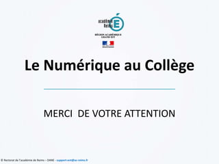 © Rectorat de l’académie de Reims – DANE - support-ent@ac-reims.fr
Le Numérique au Collège
MERCI DE VOTRE ATTENTION
 
