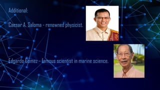 Additional:
Caesar A. Saloma - renowned physicist.
Edgardo Gomez - famous scientist in marine science.
 