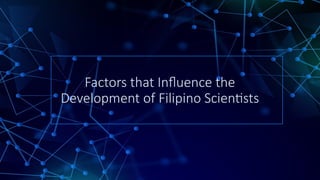Factors that Influence the
Development of Filipino Scientists
n
 