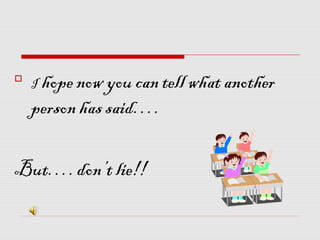 
I hope now you can tell what another
person has said….
But…. don’t lie!!
 