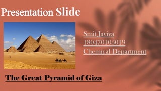 Presentation Slide
Smit Javiya
180470105019
Chemical Department
The Great Pyramid of Giza
 