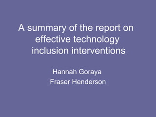 A summary of the report on
effective technology
inclusion interventions
Hannah Goraya
Fraser Henderson
 
