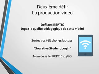 Deuxième défi:
La production vidéo
Défi aux REPTIC
Jugez la qualité pédagogique de cette vidéo!
Sortez vos téléphones/lapt...