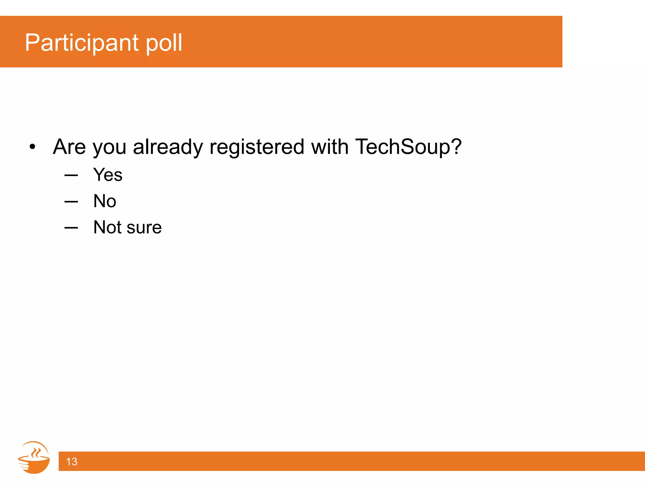 Participant poll
• Are you already registered with TechSoup?
─ Yes
─ No
─ Not sure
13
 