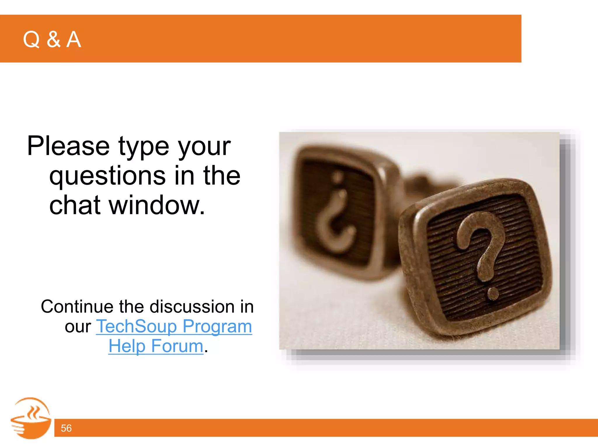 Q & A
Please type your
questions in the
chat window.
Continue the discussion in
our TechSoup Program
Help Forum.
56
 