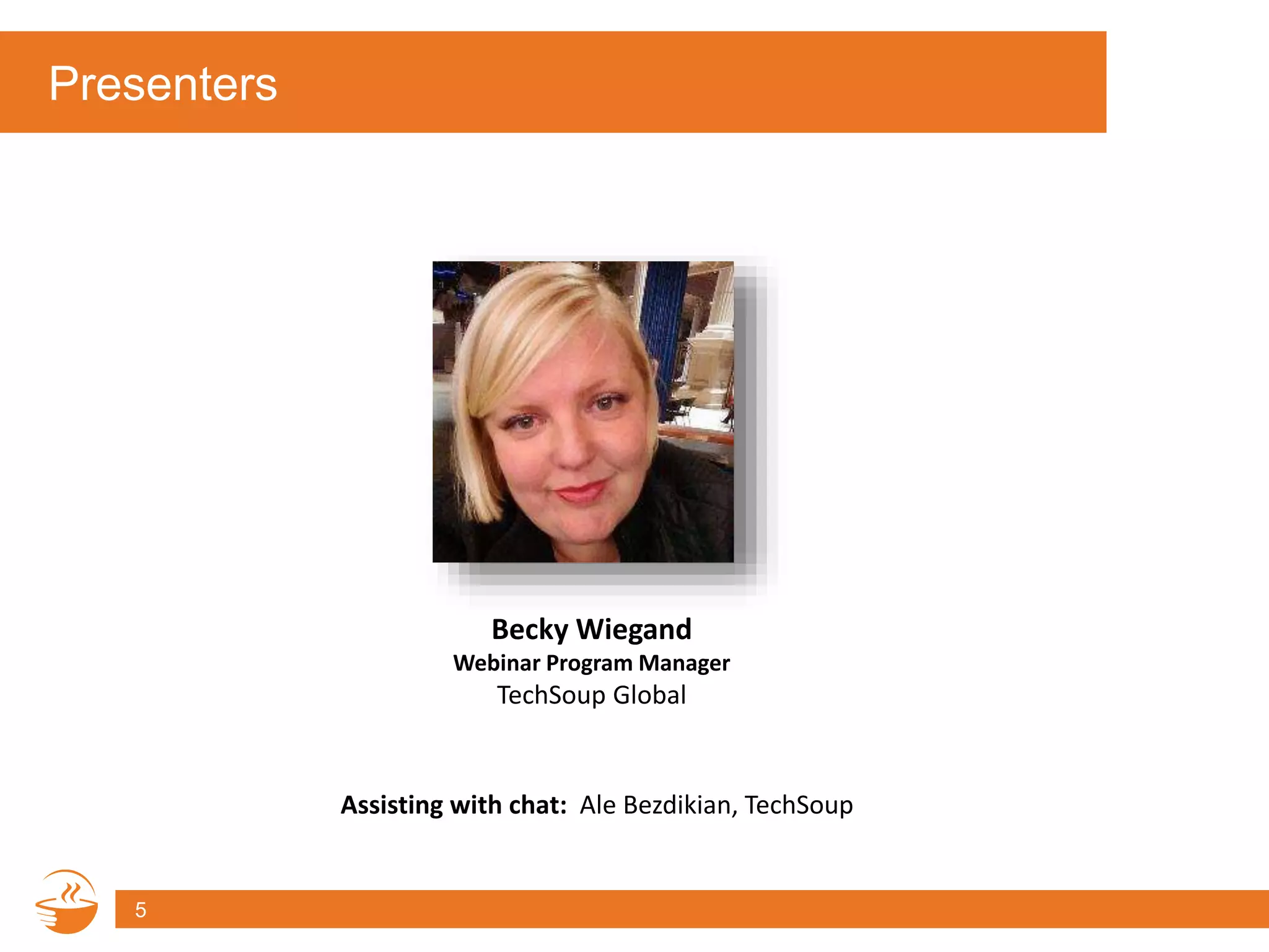 Presenters
5
Assisting with chat: Ale Bezdikian, TechSoup
Becky Wiegand
Webinar Program Manager
TechSoup Global
 