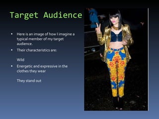 Target Audience Here is an image of how I imagine a typical member of my target audience. Their characteristics are:  Wild Energetic and expressive in the clothes they wear  They stand out 