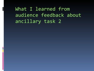 What I learned from audience feedback about ancillary task 2 