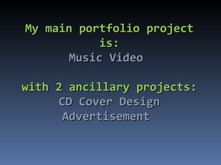 My main portfolio project is: Music Video  with 2 ancillary projects: CD Cover Design Advertisement  