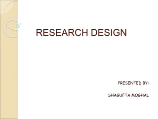 RESEARCH DESIGN
PRESENTED BY:
SHAGUFTA MOGHAL
 
