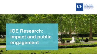 IOE Research:
impact and public
engagement
 