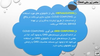 1)VIRTUALIZATION:‫استفاده‬ ‫مورد‬ ‫های‬ ‫تکنولوژی‬ ‫از‬ ‫یکی‬
‫در‬CLOUD COMPUTING‫واقع‬ ‫در‬ ‫باشد‬ ‫می‬ ‫سازی‬ ‫مجازی‬ ،
‫عهده‬ ‫بر‬ ،‫کاربران‬ ‫به‬ ‫اینترنت‬ ‫طریق‬ ‫از‬ ‫خدمات‬ ‫ارائه‬
VIRTUAL SERVICE‫باشد‬ ‫می‬.
2)GRID COMPUTING:‫آوری‬ ‫فن‬CLOUD COMPUTING
‫های‬ ‫سیستم‬ ‫گسترش‬ ‫ادامه‬ ‫در‬GRID‫آمد‬ ‫وجود‬ ‫به‬.‫در‬ ‫لذا‬
‫تکنولوژی‬ ‫از‬ ‫ابری‬ ‫های‬ ‫سیستم‬ ‫از‬ ‫بعضی‬GRID‫استفاده‬ ‫نیز‬
‫محاسبات‬ ،‫مسئله‬ ‫این‬ ‫وجود‬ ‫با‬ ‫اما‬ ‫شود‬ ‫می‬GRID‫رایانش‬ ‫با‬
‫دارد‬ ‫زیادی‬ ‫تفاوتهای‬ ‫ابری‬.
 