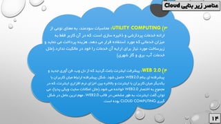 3)UTILITY COMPUTING:‫از‬ ‫نوعی‬ ‫معنای‬ ‫به‬ ،‫سودمند‬ ‫محاسبات‬
‫به‬ ‫فقط‬ ‫کاربر‬ ‫آن‬ ‫در‬ ‫که‬ ،‫است‬ ‫سازی‬ ‫ذخیره‬ ‫و‬ ‫پردازشی‬ ‫خدمات‬ ‫ارائه‬
‫نماید‬ ‫می‬ ‫پرداخت‬ ‫هزینه‬ ،‫دهد‬ ‫می‬ ‫قرار‬ ‫استفاده‬ ‫مورد‬ ‫که‬ ‫خدماتی‬ ‫میزان‬‫و‬
‫ندارد‬ ‫مالکیت‬ ‫در‬ ‫خود‬ ‫را‬ ‫خدمات‬ ‫آن‬ ‫ارایه‬ ‫برای‬ ‫نیاز‬ ‫مورد‬ ‫زیرساخت‬(.‫مثل‬
‫شهری‬ ‫گاز‬ ‫و‬ ‫برق‬ ،‫آب‬ ‫خدمات‬)
4)WEB 2.0:‫و‬ ‫جدید‬ ‫آوری‬ ‫فن‬ ،‫وب‬ ‫دل‬ ‫از‬ ‫که‬ ‫گردید‬ ‫باعث‬ ‫اینترنت‬ ‫پیشرفت‬
‫بنام‬ ‫ای‬ ‫پیشرفته‬WEB2.0‫شود‬ ‫حاصل‬.‫ب‬ ‫کاربران‬ ‫میان‬ ‫ارتباط‬ ‫پیشرفته‬ ‫شکل‬‫ا‬
‫ا‬ ‫افزاری‬ ‫نرم‬ ‫اجزای‬ ‫بین‬ ‫باالخره‬ ‫و‬ ‫اینترنت‬ ‫با‬ ‫کاربران‬ ‫میان‬،‫یکدیگر‬‫ینترن‬‫در‬ ‫که‬ ،‫ت‬
‫اختصار‬ ‫به‬ ‫مجموع‬WEB2.0‫شود‬ ‫می‬ ‫خوانده‬(.‫پدیا‬ ‫ویکی‬ ‫سایت‬ ‫امکانات‬ ‫مثل‬)‫می‬ ،
‫قالب‬ ‫در‬ ‫مشخص‬ ‫طور‬ ‫به‬ ،‫اینترنت‬ ‫گفت‬ ‫توان‬WEB2.0‫شکل‬ ‫در‬ ‫عامل‬ ‫ترین‬ ‫مهم‬ ،
‫گیری‬CLOUD COMPUTING‫است‬ ‫بوده‬.
 
