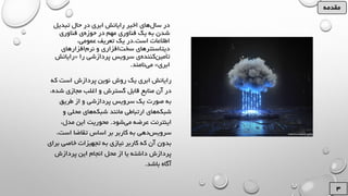 ‫تبدیل‬ ‫حال‬ ‫در‬ ‫ابری‬ ‫رایانش‬ ‫اخیر‬ ‫های‬‫سال‬ ‫در‬
‫فناوری‬ ‫ی‬‫حوزه‬ ‫در‬ ‫مهم‬ ‫فناوری‬ ‫یک‬ ‫به‬ ‫شدن‬
‫است‬ ‫اطالعات‬.،‫عمومی‬ ‫تعریف‬ ‫یک‬ ‫در‬
‫افزارهای‬‫نرم‬ ‫و‬ ‫افزاری‬‫سخت‬ ‫دیتاسنترهای‬
‫را‬ ‫پردازشی‬ ‫سرویس‬ ‫ی‬‫کننده‬‫تأمین‬«‫رایان‬‫ش‬
‫ابری‬»‫نامند‬‫می‬.
‫که‬ ‫است‬ ‫پردازش‬ ‫نوین‬ ‫روش‬ ‫یک‬ ‫ابری‬ ‫رایانش‬
‫ش‬ ‫مجازی‬ ‫اغلب‬ ‫و‬ ‫گسترش‬ ‫قابل‬ ‫منابع‬ ‫آن‬ ‫در‬،‫ده‬
‫طریق‬ ‫از‬ ‫و‬ ‫پردازشی‬ ‫سرویس‬ ‫یک‬ ‫صورت‬ ‫به‬
‫و‬ ‫محلی‬ ‫های‬‫شبکه‬ ‫مانند‬ ‫ارتباطی‬ ‫های‬‫شبکه‬
‫شود‬‫می‬ ‫عرضه‬ ‫اینترنت‬.،‫مدل‬ ‫این‬ ‫محوریت‬
‫است‬ ‫تقاضا‬ ‫اساس‬ ‫بر‬ ‫کاربر‬ ‫به‬ ‫دهی‬‫سرویس‬،
‫ب‬ ‫خاصی‬ ‫تجهیزات‬ ‫به‬ ‫نیازی‬ ‫کاربر‬ ‫که‬ ‫آن‬ ‫بدون‬‫رای‬
‫پردازش‬ ‫این‬ ‫انجام‬ ‫محل‬ ‫از‬ ‫یا‬ ‫داشته‬ ‫پردازش‬
‫باشد‬ ‫آگاه‬.
‫مقدمه‬
 