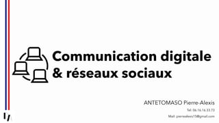 Communication digitale
& réseaux sociaux
ANTETOMASO Pierre-Alexis
Tel: 06.16.16.33.73
Mail: pierrealexis15@gmail.com
 