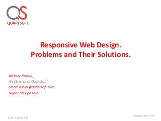 Responsive Web Design.
Problems and Their Solutions.
Aleksey Pashin,
Art Director at QuartSoft
Email: alexp@quartsoft.com
Skype: alex.pashin
©2013. QuartSoft
www.quartsoft.com
 