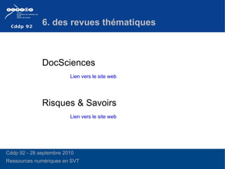 DocSciences Risques & Savoirs  6. des revues thématiques  Lien vers le site web Lien vers le site web Cddp 92 - 28 septembre 2010 Ressources numériques en SVT  