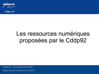 Les ressources numériques proposées par le Cddp92 Cddp 92 - 28 septembre 2010 Ressources numériques en SVT  