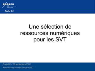 Une sélection de ressources numériques pour les SVT Cddp 92 - 28 septembre 2010 Ressources numériques en SVT  