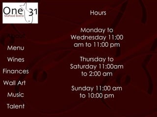 About Menu Music Wines Wall Art Finances Talent Hours Monday to Wednesday 11:00 am to 11:00 pm Thursday to Saturday 11:00am to 2:00 am Sunday 11:00 am to 10:00 pm 