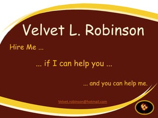 Velvet L. Robinson
Hire Me ...

        ... if I can help you ...

                            ... and you can help me.

               Velvet.robinson@hotmail.com
 