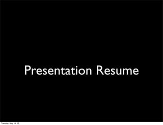 Presentation Resume
Tuesday, May 14, 13
 