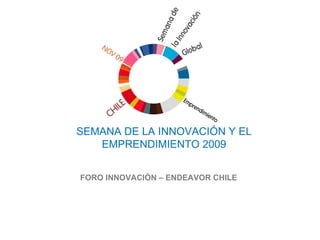 SEMANA DE LA INNOVACIÓN Y EL EMPRENDIMIENTO 2009 FORO INNOVACIÓN – ENDEAVOR CHILE 