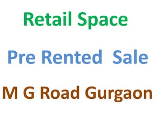 Retail Space
Pre Rented Sale
M G Road Gurgaon
 