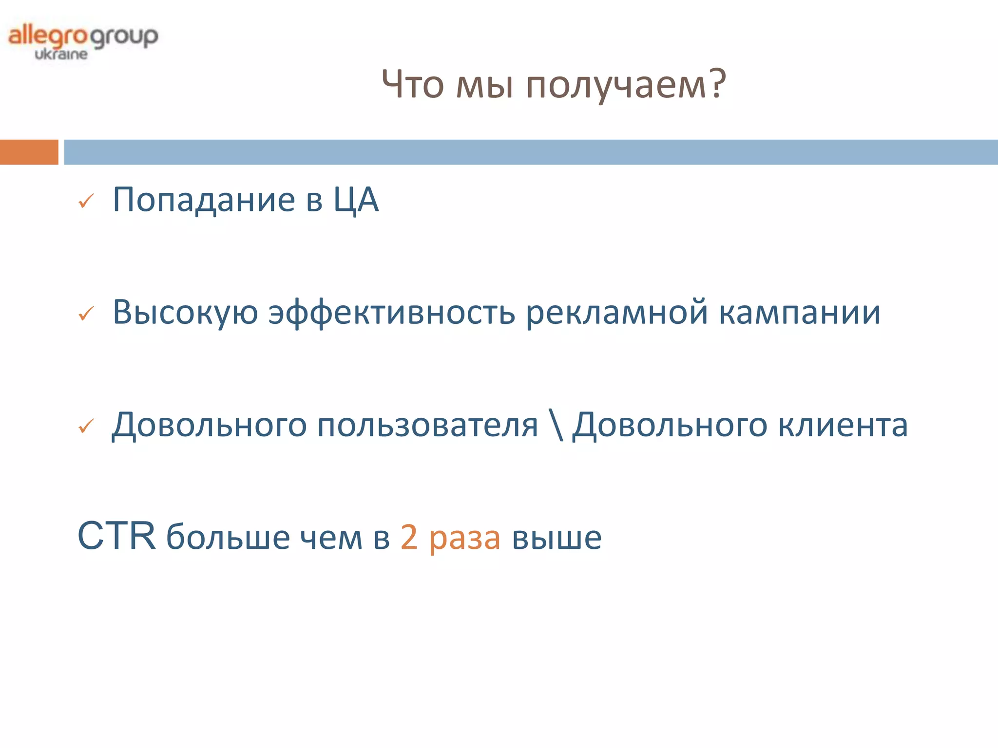 Что мы получаем?

   Попадание в ЦА

   Высокую эффективность рекламной кампании

   Довольного пользователя  Довольного клиента

CTR больше чем в 2 раза выше
 