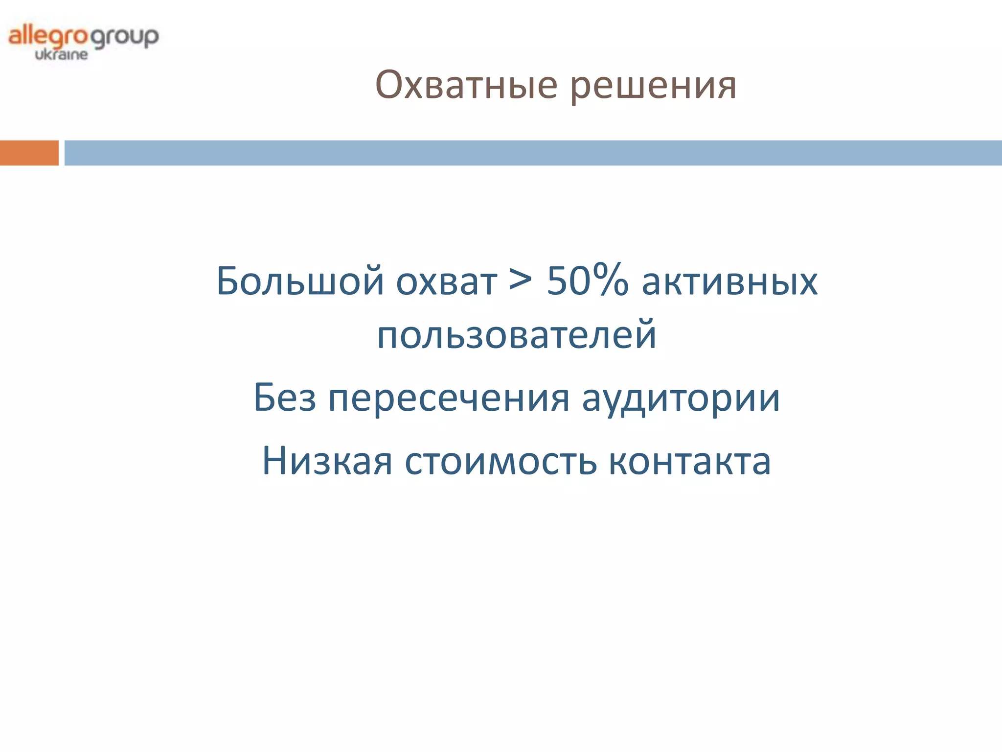 Охватные решения



Большой охват > 50% активных
        пользователей
  Без пересечения аудитории
  Низкая стоимость контакта
 