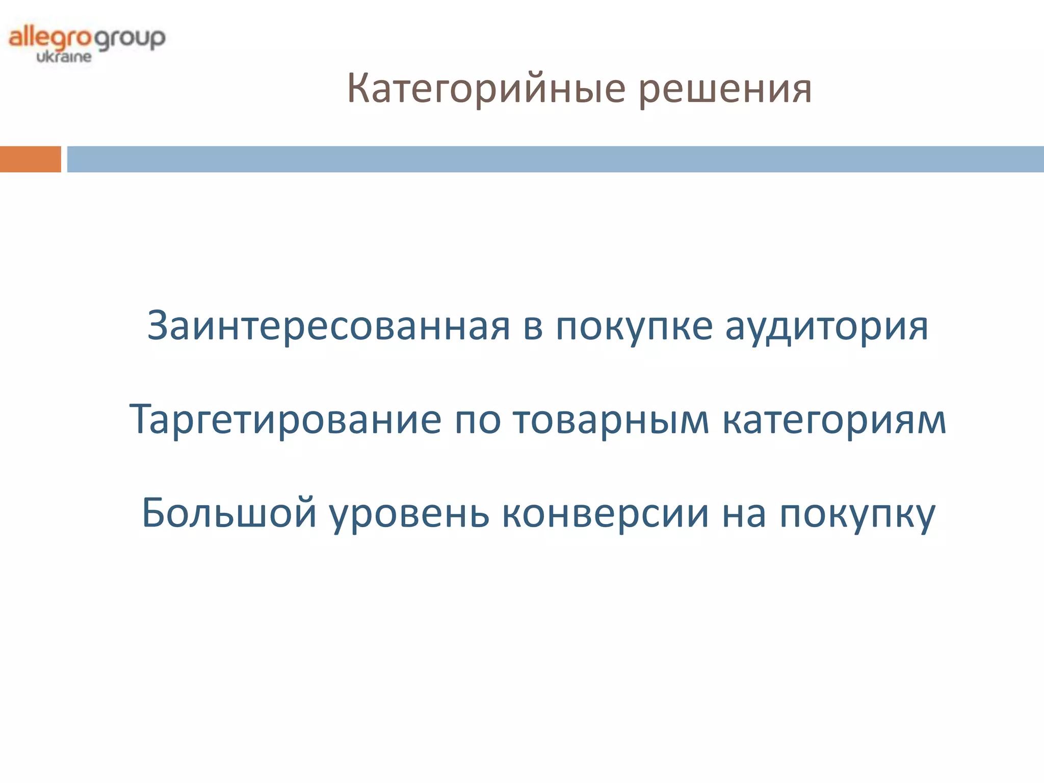 Категорийные решения




Заинтересованная в покупке аудитория

Таргетирование по товарным категориям

Большой уровень конверсии на покупку
 