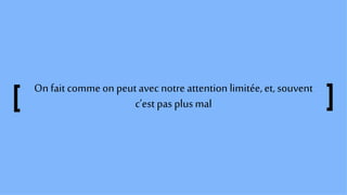 On fait comme on peutavec notre attention limitée,et, souvent
c’est pas plusmal
 