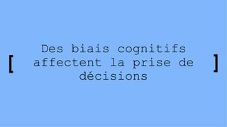 Des biais cognitifs
affectent la prise de
décisions
 