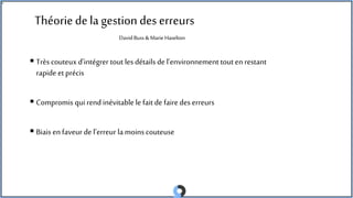 Théoriedela gestion des erreurs
 Très couteux d’intégrer tout les détails de l’environnement tout en restant
rapide et précis
 Compromis qui rend inévitable le fait de faire des erreurs
 Biais en faveur de l’erreur lamoins couteuse
DavidBuss& MarieHaselton
 