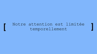 Notre attention est limitée
temporellement
 
