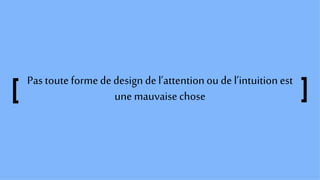 Pas toute formededesign del’attentionou de l’intuition est
une mauvaisechose
 