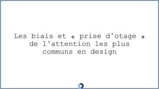Les biais et « prise d’otage »
de l’attention les plus
communs en design
 
