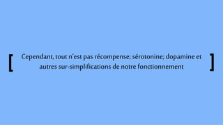 Cependant,tout n’est pas récompense;sérotonine;dopamineet
autres sur-simplifications denotre fonctionnement
 