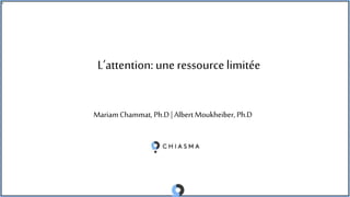 L’attention: une ressourcelimitée
Mariam Chammat, Ph.D | Albert Moukheiber, Ph.D
 