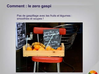 Comment : le zero gaspi
Pas de gaspillage avec les fruits et légumes :
smoothies et soupes !
 
