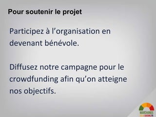 Participez à l’organisation en
devenant bénévole.
Diffusez notre campagne pour le
crowdfunding afin qu’on atteigne
nos objectifs.
36
Pour soutenir le projet
 