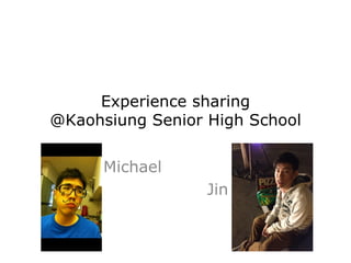 Experience sharing
@Kaohsiung Senior High School


      Michael
                  Jin
 