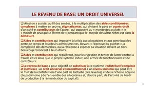 CRISE SYSTEMIQUE ?
Un centre de recherche de la NASA prédit l’effondrement du
système économique existant : « La rareté des ressources
provoquée par la pression exercée sur l’écologie et la
stratification économique entre riches et pauvres a toujours joué
un rôle central dans le processus d’effondrement. Du moins, au
cours des cinq mille dernières années »
 Au FMI aussi on réalise enfin que les inégalités peuvent
fragiliser la croissance, par une demande anémique d’une part
et par une captation d’une partie de la richesse dans des
investissements spéculatifs et improductifs. ( Œuvres d’arts,
spéculation boursière, immobilier de luxe ).
14
 