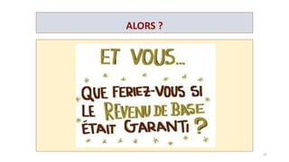 EFFET REDISTRIBUTIF DU REVENU DE BASE
SAL.BRUT
(€)
725
(½SMIC)
1450
(SMIC)
1800 2100 2700 4200 10000 20000
R.Base (€) 750 750 750 750 750 750 750 750
CSRB (€) 109
(217,5/)
De 0% à
30 %
-435
30 %
-540
30 %
-630
30%
-810
30%
-1260
30%
-3000
30%
-8000
50 % au
dessus de
10 000 €
Total (€) 1366 1765 2010 2220 2640 3690 7850 12750
Taux de la
contribution
- 88% -26% - 11% - 6% +2,5% + 12% +22,5 % +36 %
CSG
IRPP
8% 8% 8% 8% 8 %
+ 7 %
8%
+17%
8%
+28%
8%
+36 %
37
 