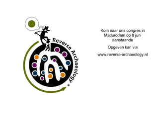 Kom naar ons congres in Madurodam op 8 juni aanstaande Opgeven kan via www.reverse-archaeology.nl 