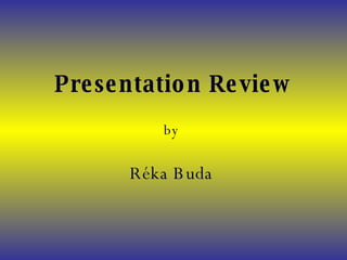 Presentation   Review by  Réka Buda   