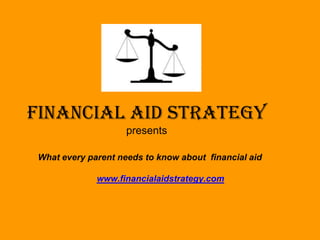 FINANCIAL AID STRATEGY
                    presents

What every parent needs to know about financial aid

             www.financialaidstrategy.com
 