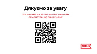 Дякуємо за увагу
ПОСИЛАННЯ НА ЗАПИТ НА ПЕРСОНАЛЬНУ
ДЕМОНСТРАЦІЮ DRUK.ENGINE
 