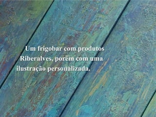      Um frigobar com produtos Riberalves, porém com uma ilustração personalizada.