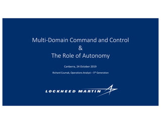 Multi-Domain Command and Control
&
The Role of Autonomy
Canberra, 24 October 2019
Richard Czumak, Operations Analyst – 5th Generation
 